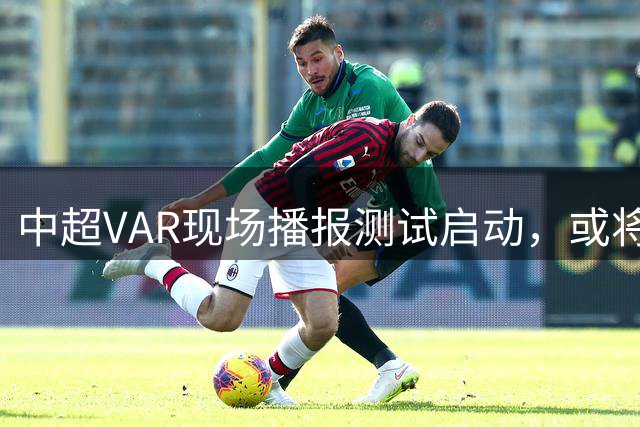 中超VAR现场播报测试启动，或将全面推广