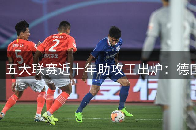五大联赛近十年助攻王出炉：德国传奇力压德布劳内登顶
