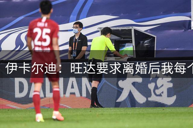 伊卡尔迪：旺达要求离婚后我每个月付48万欧元，法院驳回荒唐要求