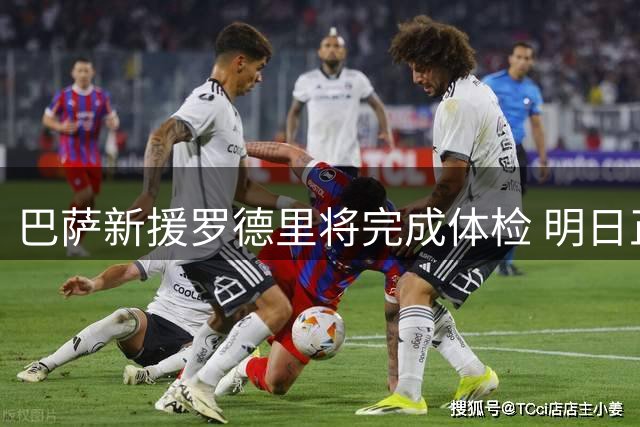 巴萨新援罗德里将完成体检 明日正式亮相诺坎普