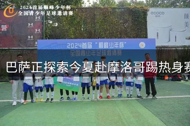 巴萨正探索今夏赴摩洛哥踢热身赛，今夏行程已排满