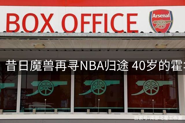 昔日魔兽再寻NBA归途 40岁的霍华德能否圆梦费城？