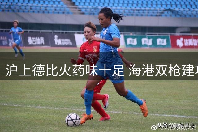 沪上德比火药味十足 海港双枪建功零封申花登顶积分榜