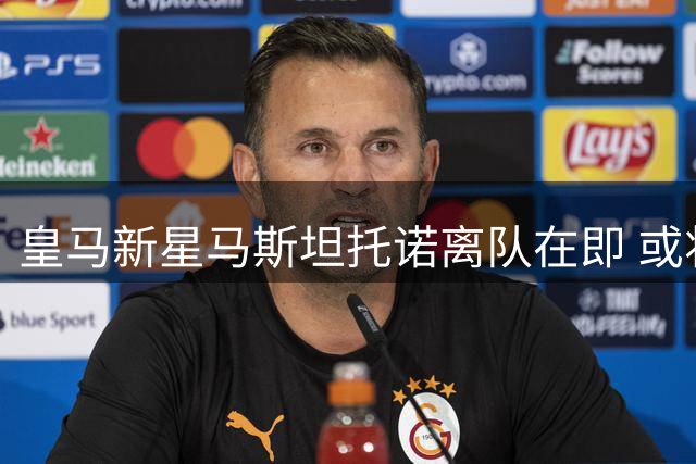 皇马新星马斯坦托诺离队在即 或将被外租至欧洲俱乐部