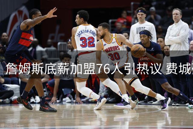 詹姆斯底薪加盟76人引热议 费城豪华阵容剑指东部王座
