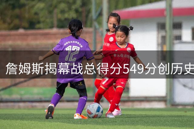 詹姆斯揭幕战总得分549分创历史纪录 胜负比为8胜14负