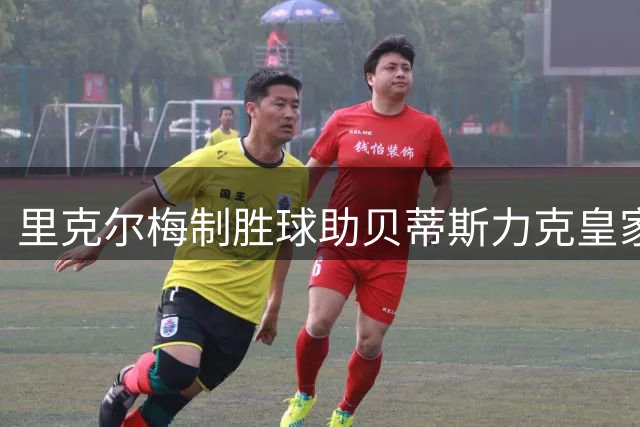 里克尔梅制胜球助贝蒂斯力克皇家社会 新赛季首战告捷