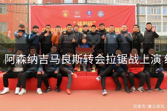 阿森纳吉马良斯转会拉锯战上演 纽卡拒绝首轮报价谈判陷僵局