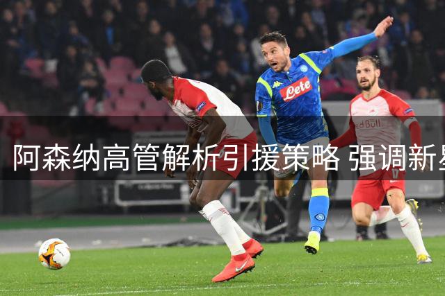 阿森纳高管解析引援策略 强调新星斯凯利不可或缺
