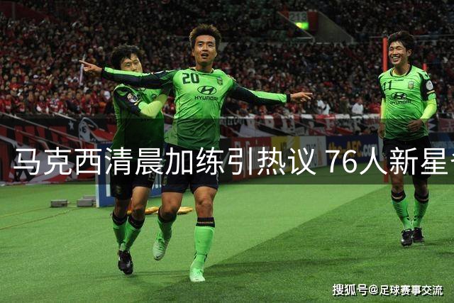 马克西清晨加练引热议 76人新星备战新赛季状态火热